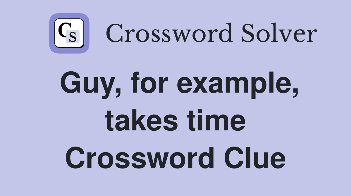 Guy, for example, takes time Crossword Clue