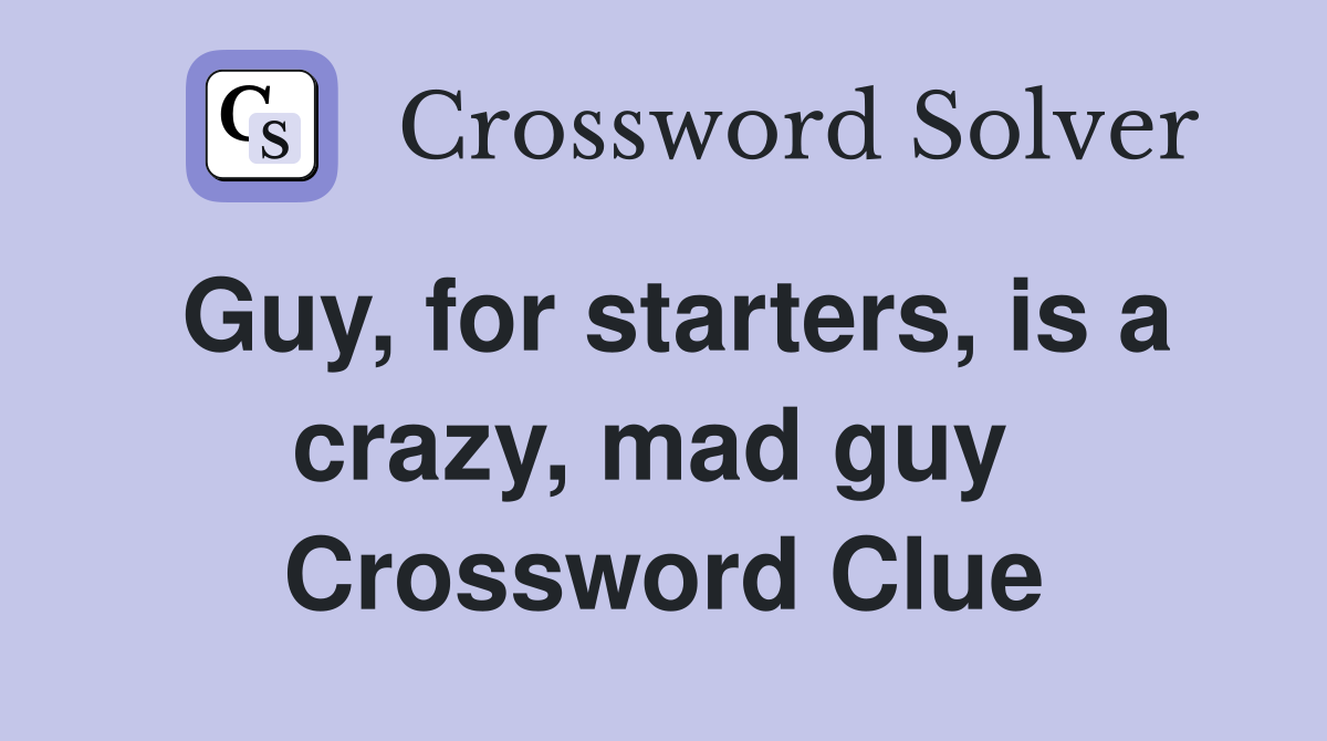 Guy, for starters, is a crazy, mad guy  Crossword Clue
