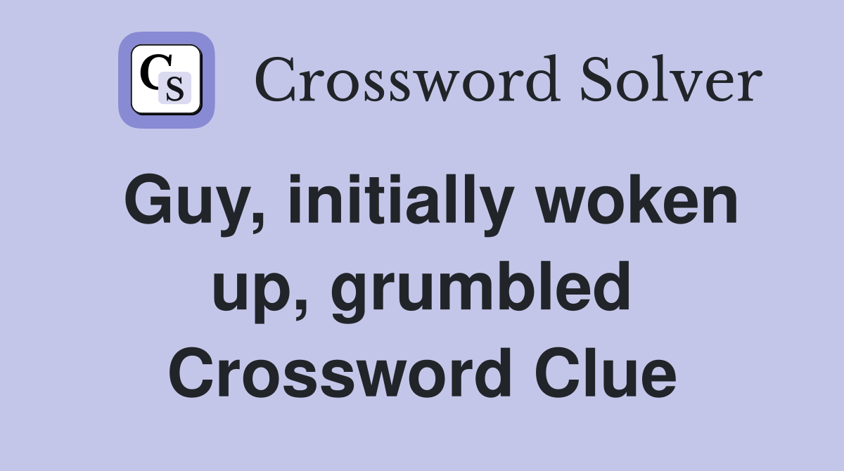 Guy, initially woken up, grumbled Crossword Clue