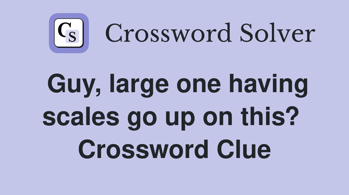 Guy, large one having scales go up on this?  Crossword Clue