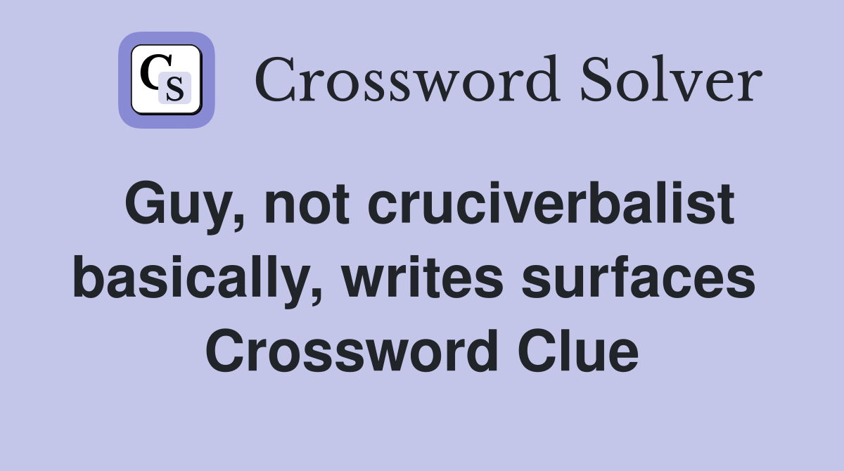 Guy, not cruciverbalist basically, writes surfaces  Crossword Clue