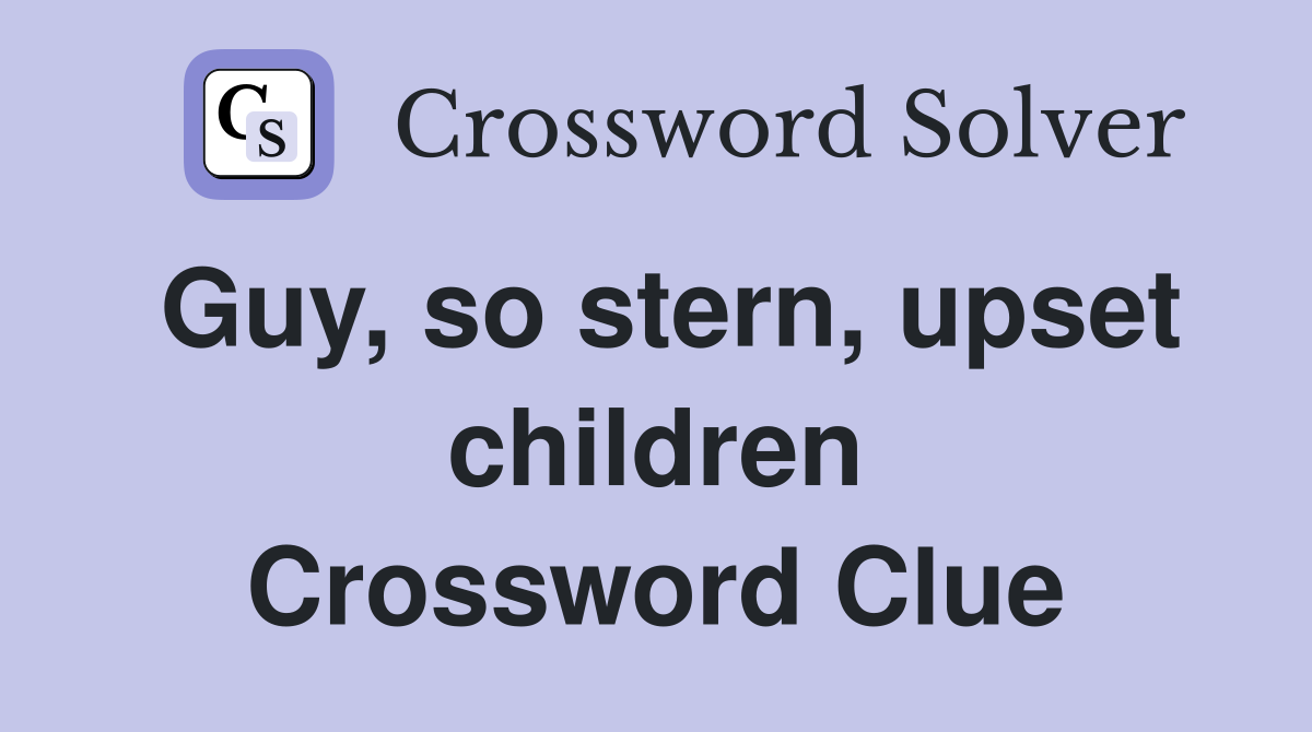 Guy, so stern, upset children Crossword Clue