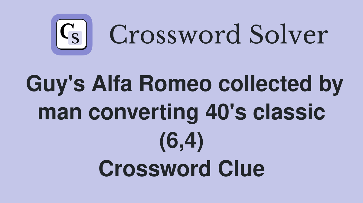 Guy's Alfa Romeo collected by man converting 40's classic (6,4) Crossword Clue