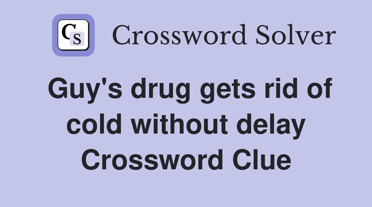 Guy's drug gets rid of cold without delay Crossword Clue