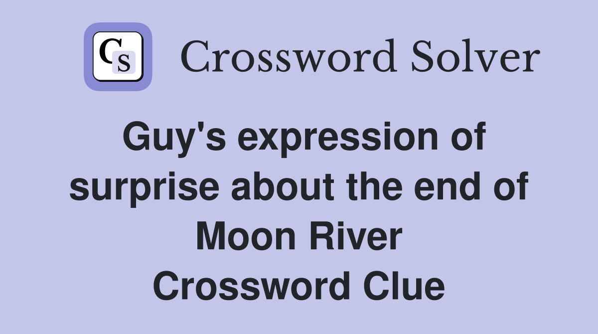 Guy's expression of surprise about the end of Moon River Crossword Clue