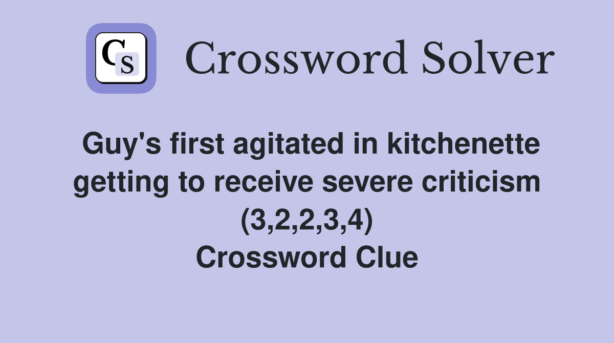 Guy's first agitated in kitchenette getting to receive severe criticism (3,2,2,3,4) Crossword Clue