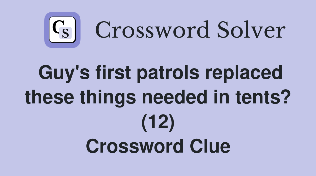 Guy's first patrols replaced these things needed in tents? (12) Crossword Clue