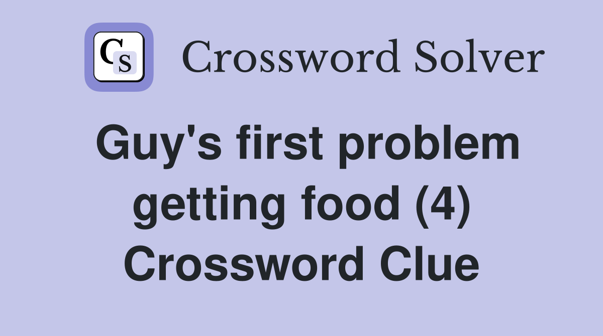 Guy's first problem getting food (4) Crossword Clue
