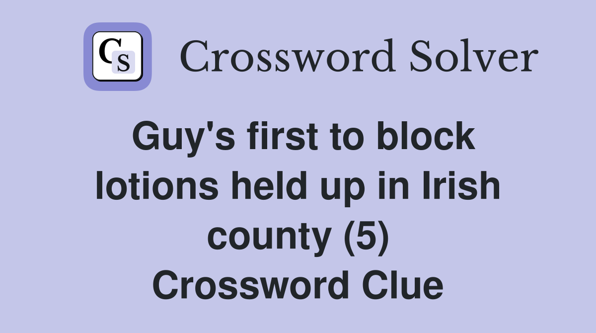 Guy's first to block lotions held up in Irish county (5) Crossword Clue