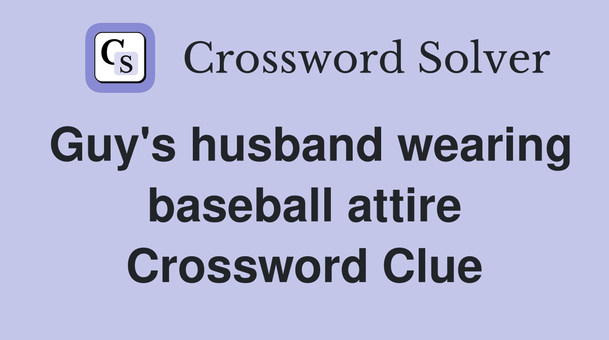 Guy's husband wearing baseball attire Crossword Clue