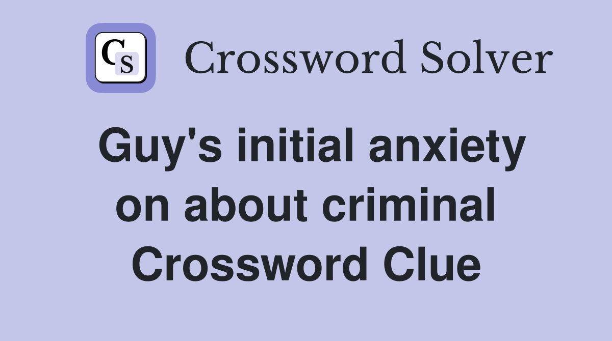 Guy's initial anxiety on about criminal Crossword Clue