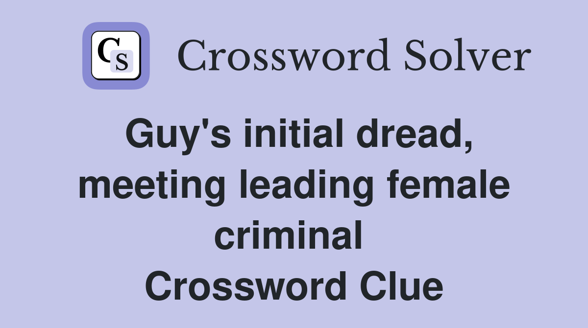 Guy's initial dread, meeting leading female criminal  Crossword Clue