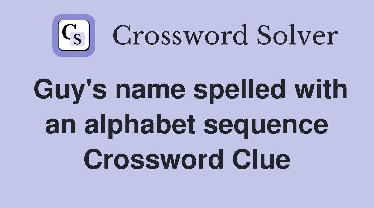 Guy's name spelled with an alphabet sequence Crossword Clue