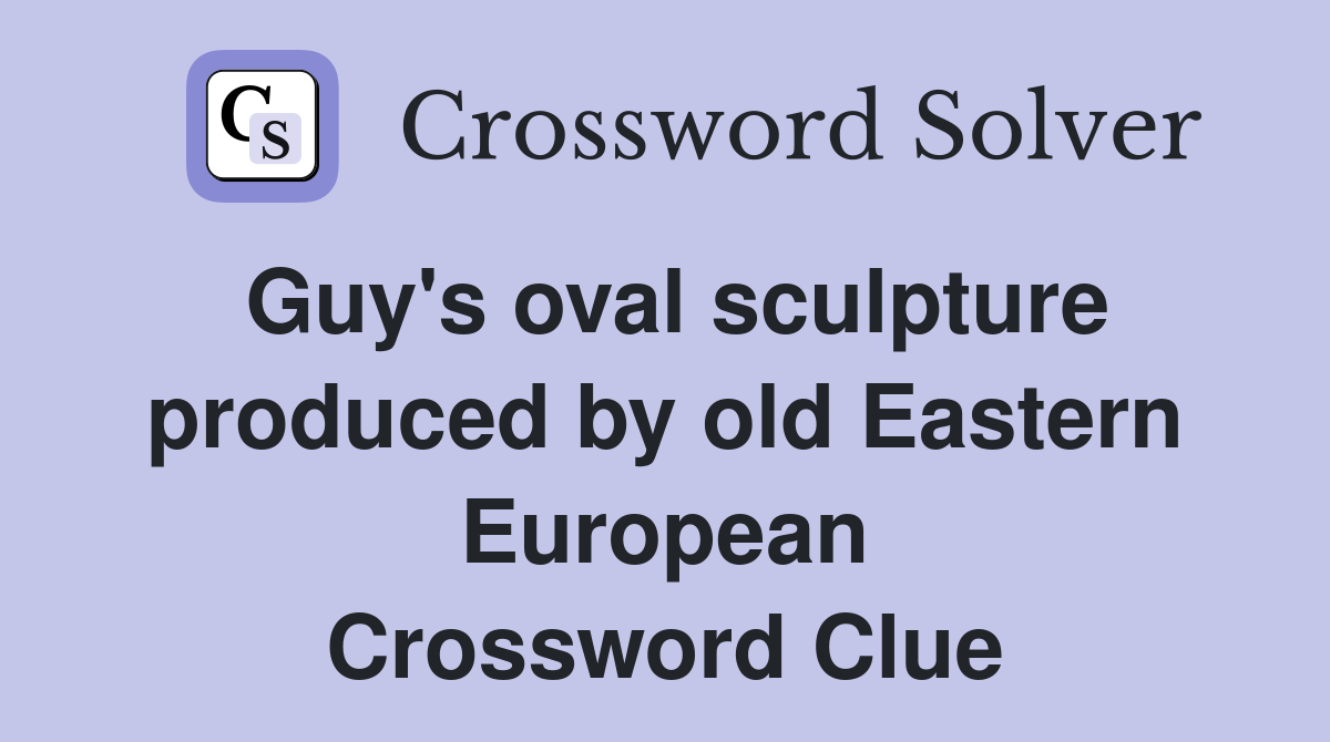 Guy's oval sculpture produced by old Eastern European Crossword Clue