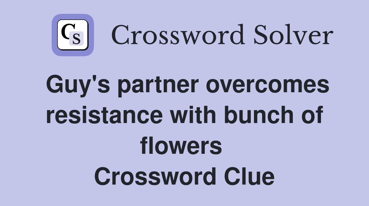 Guy's partner overcomes resistance with bunch of flowers  Crossword Clue