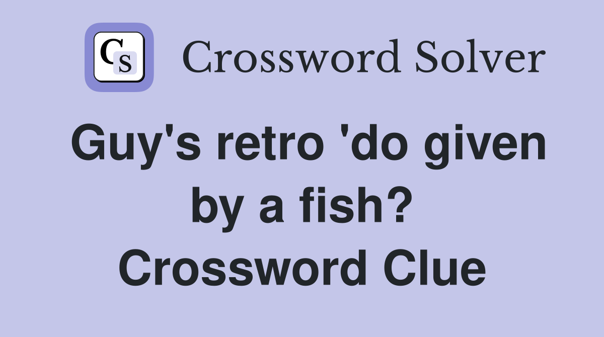 Guy's retro 'do given by a fish? Crossword Clue