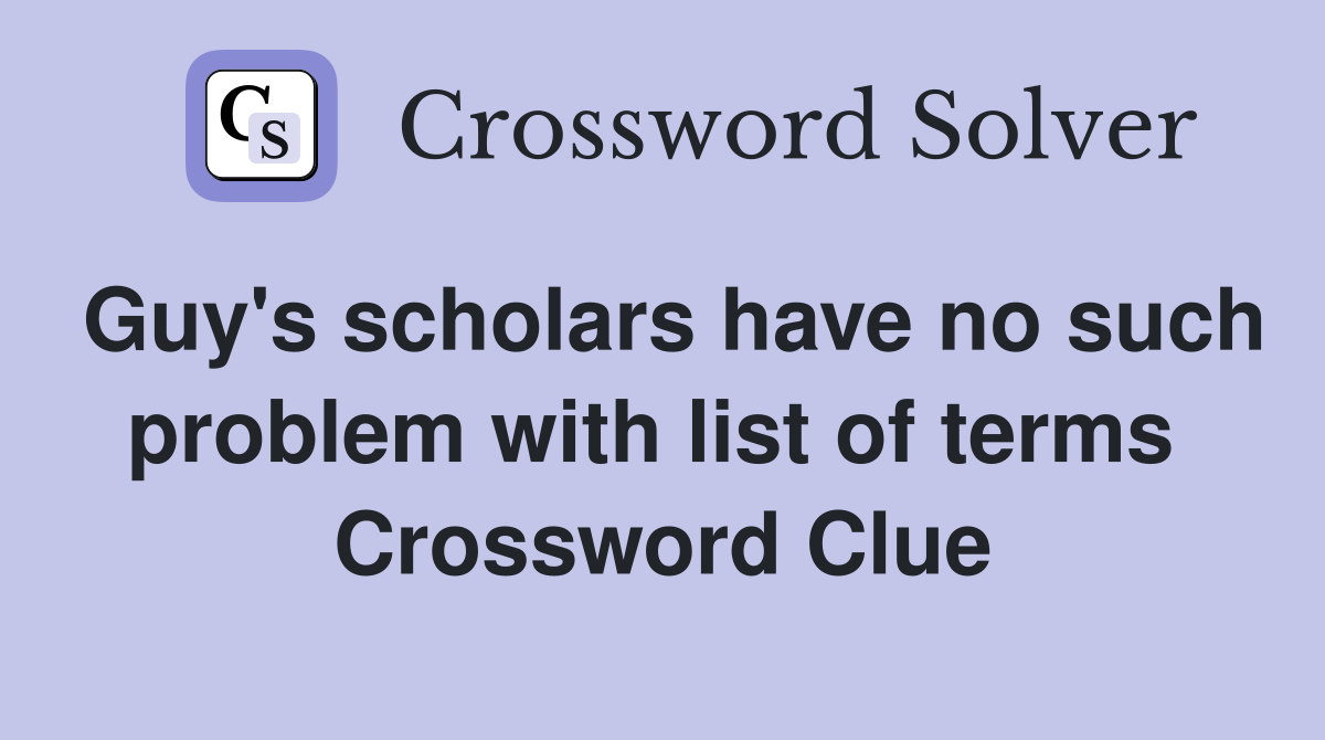 Guy's scholars have no such problem with list of terms  Crossword Clue