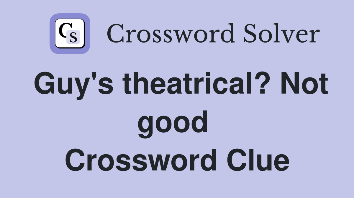 Guy's theatrical? Not good  Crossword Clue