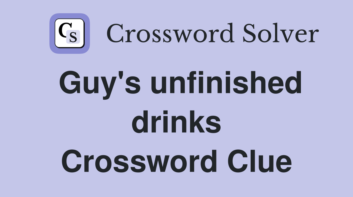 Guy's unfinished drinks Crossword Clue