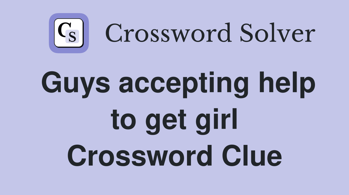 Guys accepting help to get girl Crossword Clue