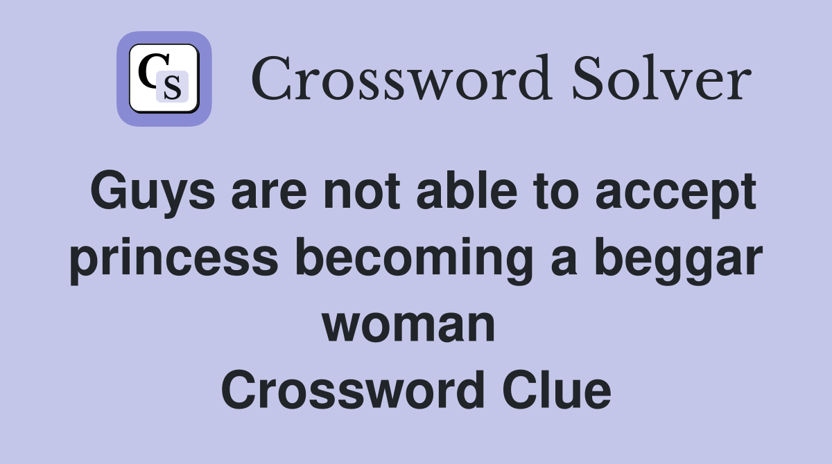 Guys are not able to accept princess becoming a beggar woman  Crossword Clue