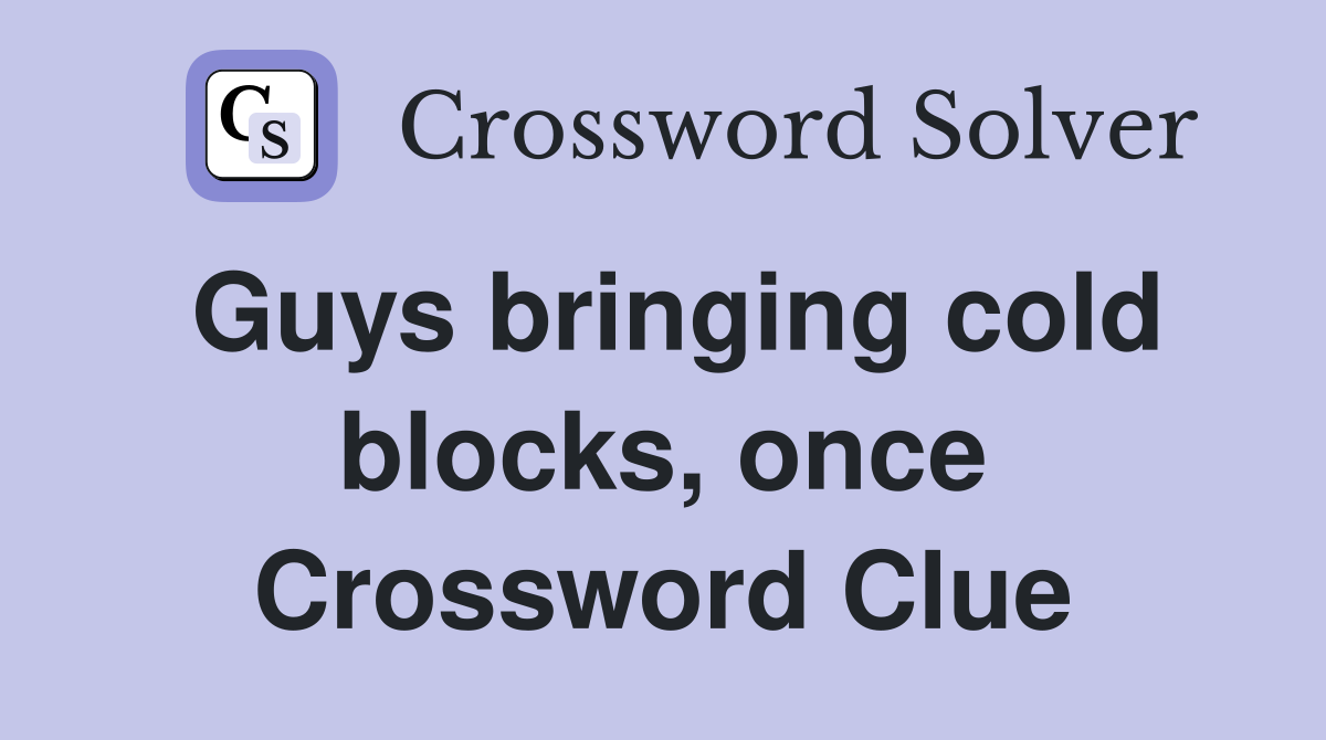 Guys bringing cold blocks, once Crossword Clue