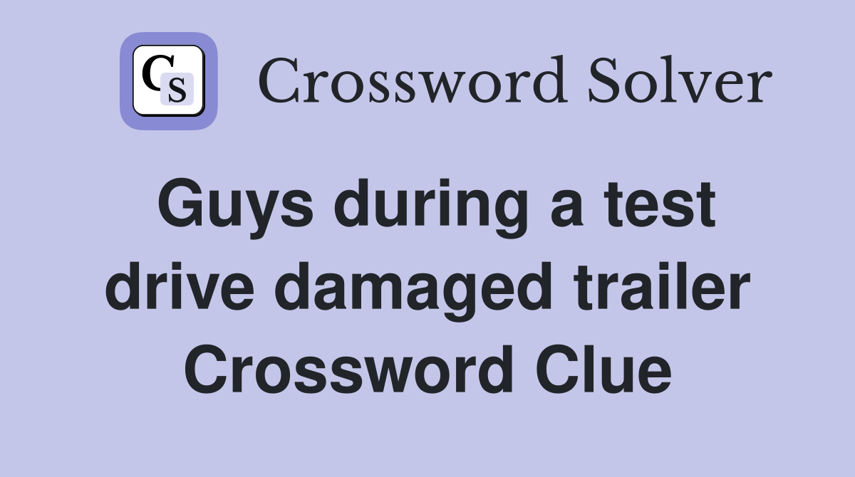 Guys during a test drive damaged trailer Crossword Clue