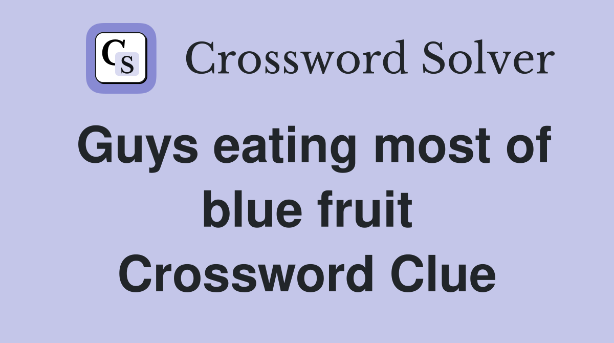 Guys eating most of blue fruit Crossword Clue