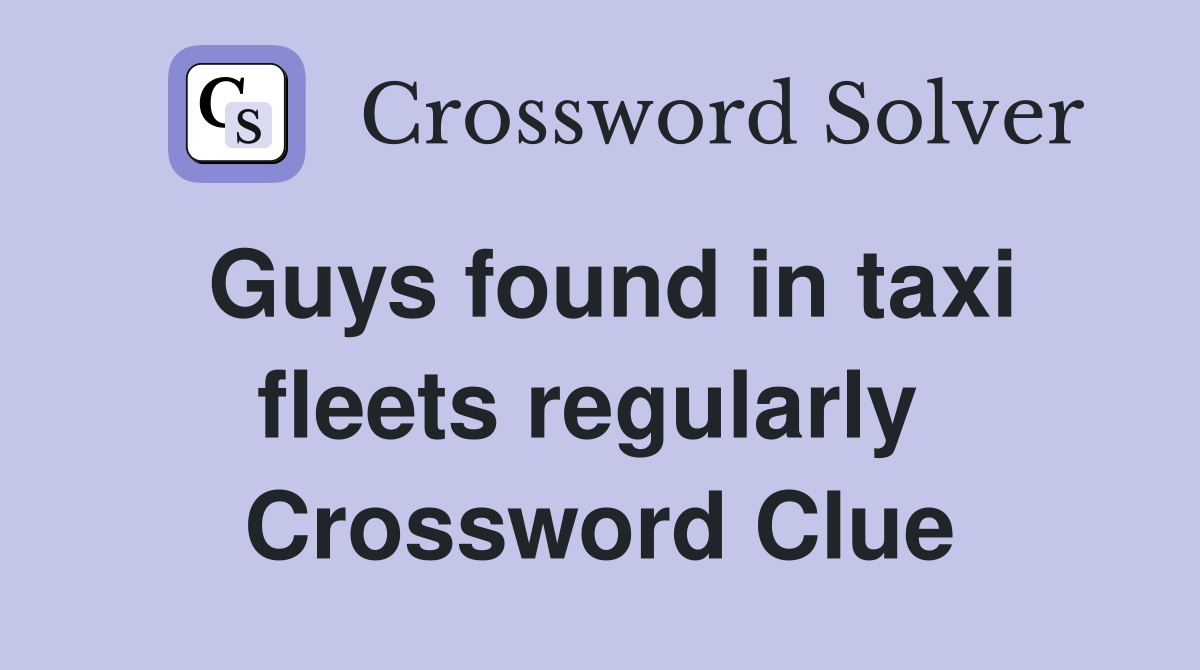 Guys found in taxi fleets regularly  Crossword Clue