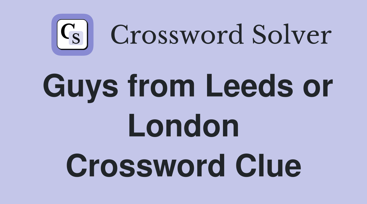 Guys from Leeds or London Crossword Clue