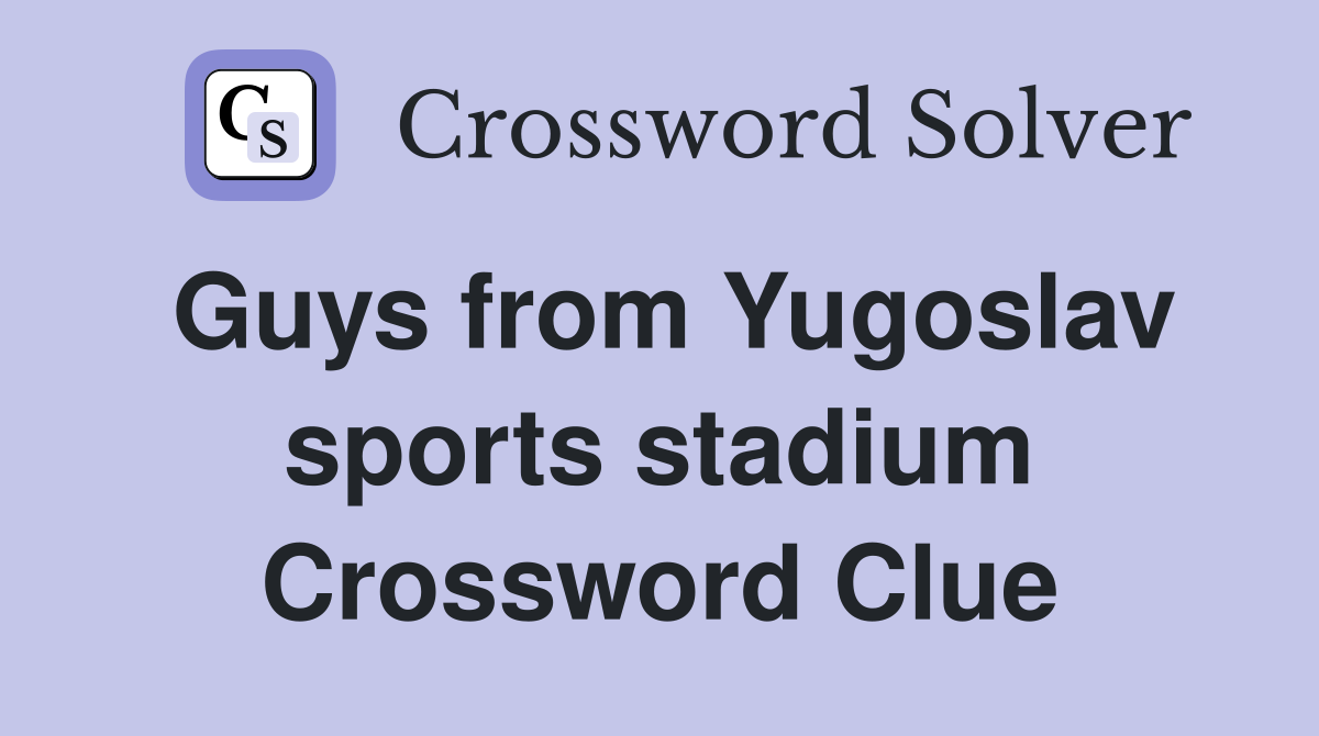 Guys from Yugoslav sports stadium Crossword Clue
