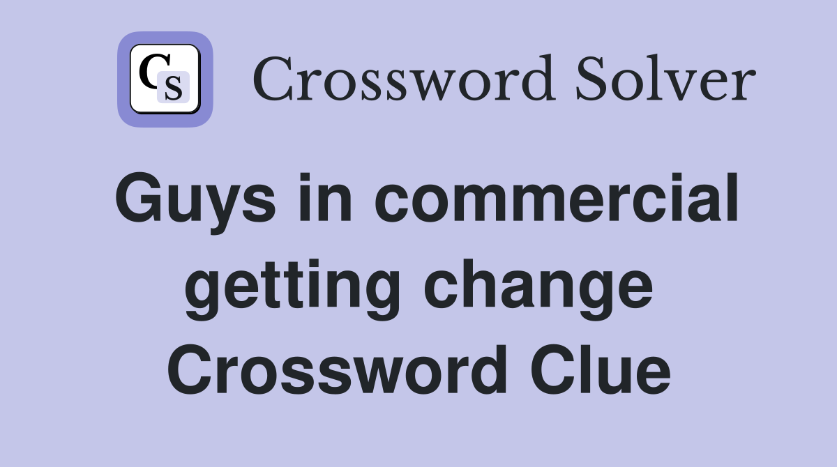 Guys in commercial getting change Crossword Clue