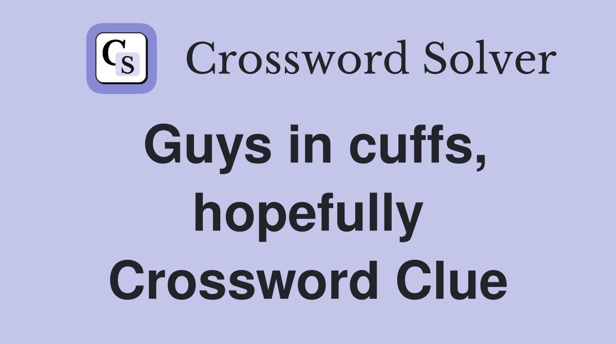 Guys in cuffs, hopefully Crossword Clue