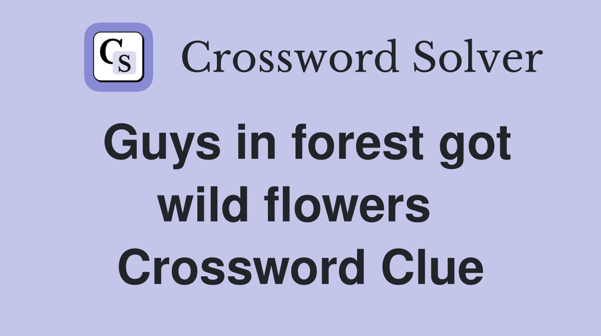 Guys in forest got wild flowers  Crossword Clue