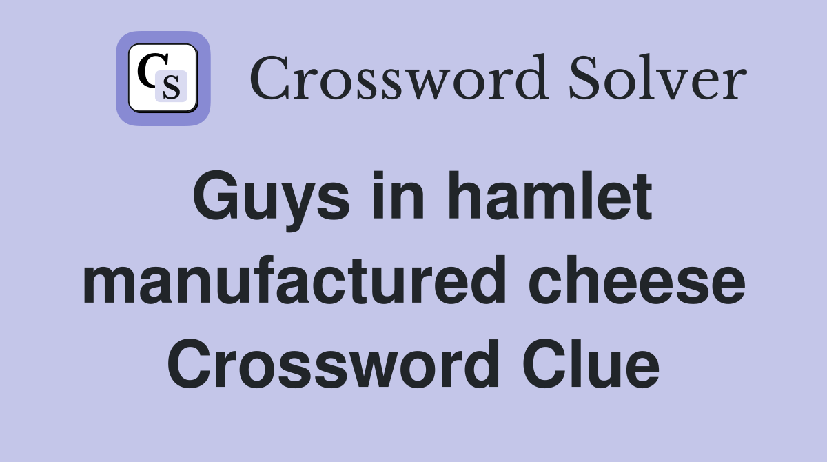 Guys in hamlet manufactured cheese Crossword Clue