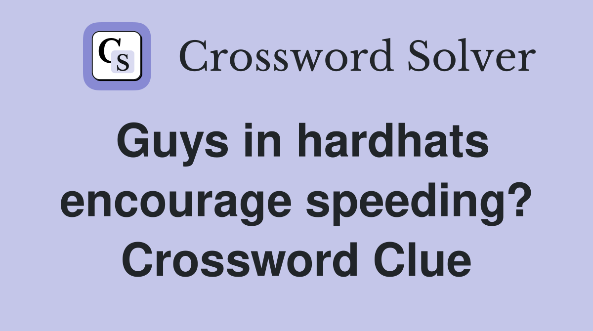Guys in hardhats encourage speeding? Crossword Clue
