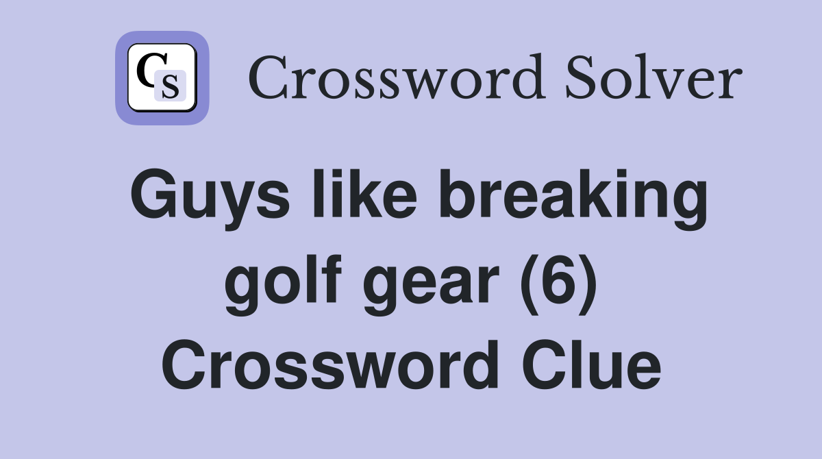 Guys like breaking golf gear (6) Crossword Clue