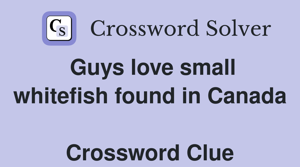 Guys love small whitefish found in Canada  Crossword Clue