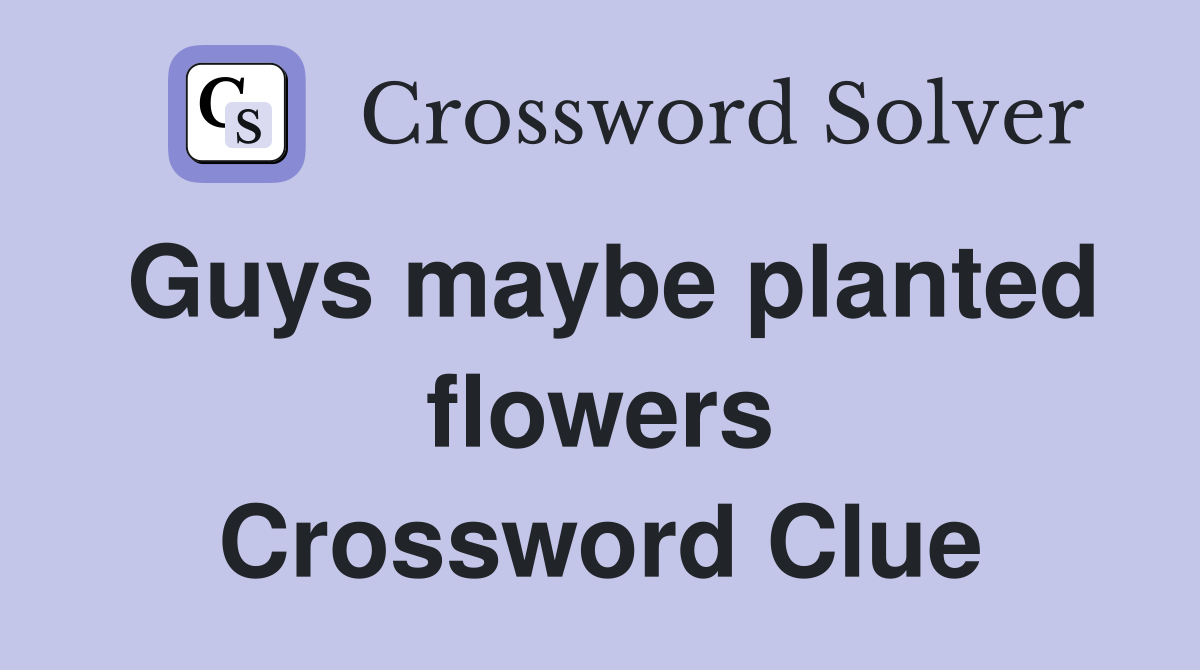 Guys maybe planted flowers Crossword Clue