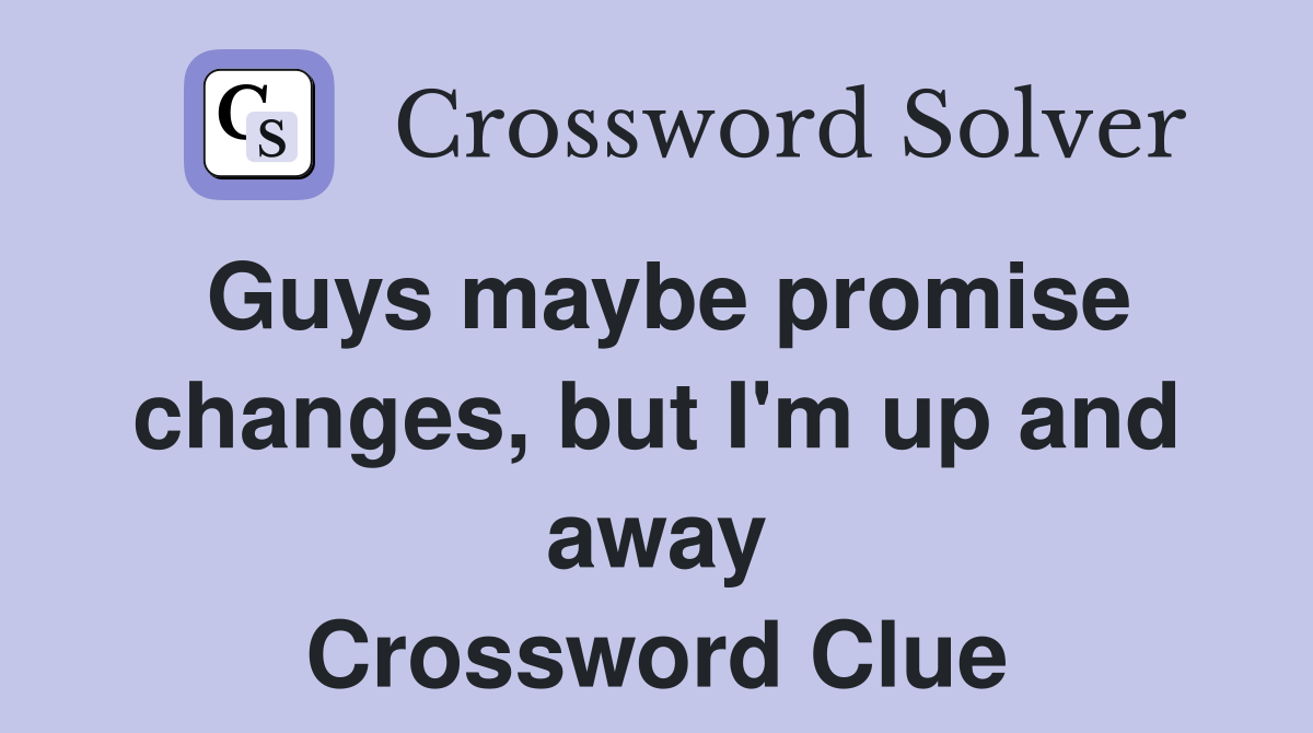 Guys maybe promise changes, but I'm up and away Crossword Clue