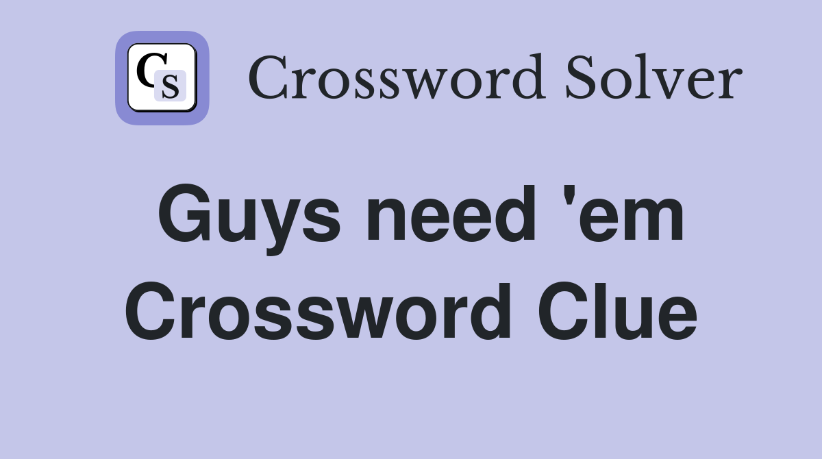 Guys need 'em Crossword Clue