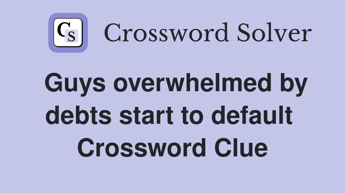 Guys overwhelmed by debts start to default  Crossword Clue