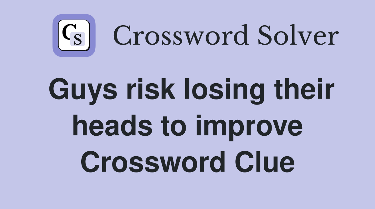 Guys risk losing their heads to improve Crossword Clue