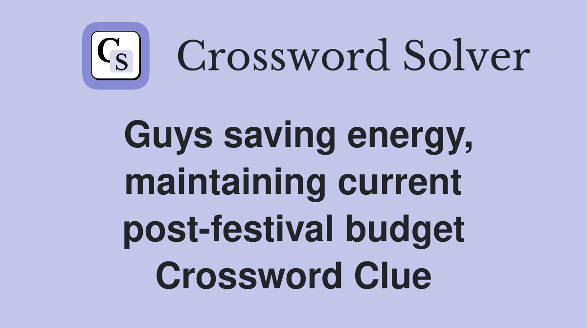 Guys saving energy, maintaining current post-festival budget Crossword Clue