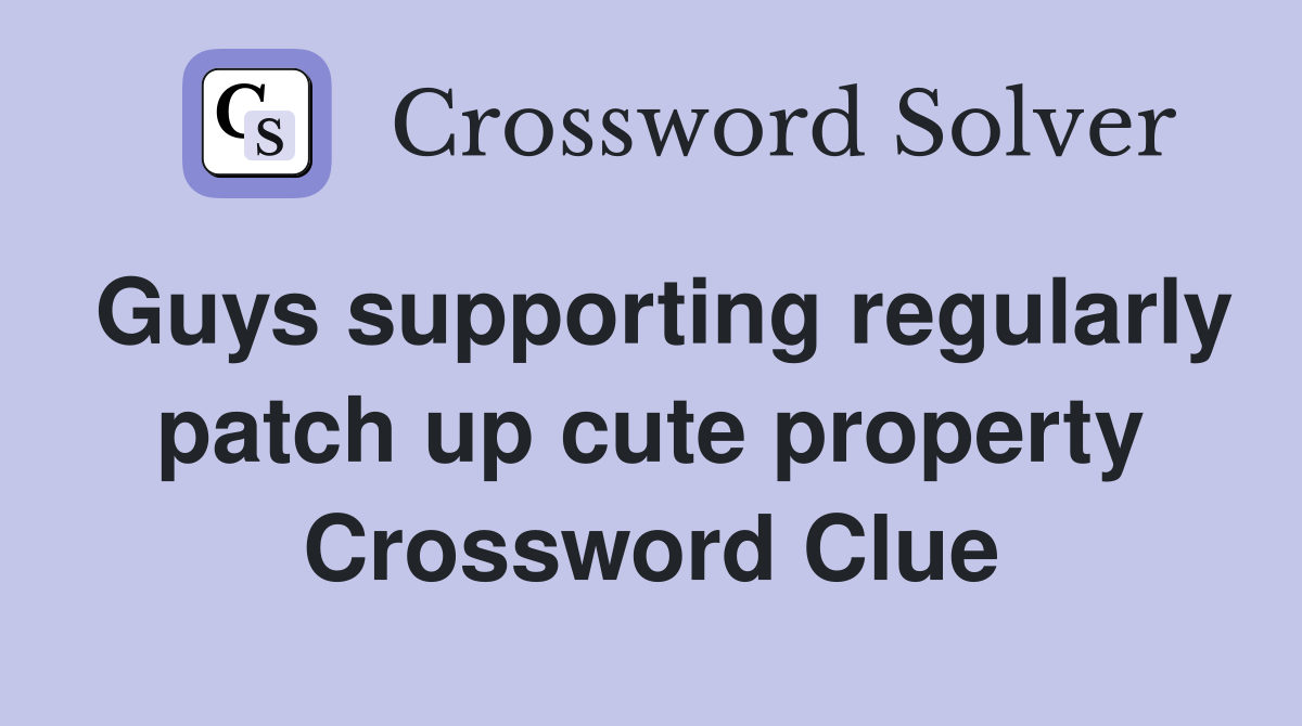 Guys supporting regularly patch up cute property Crossword Clue