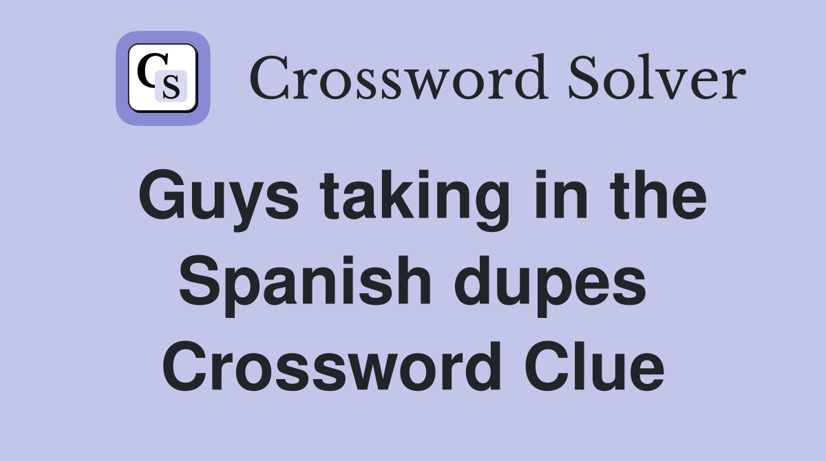 Guys taking in the Spanish dupes Crossword Clue