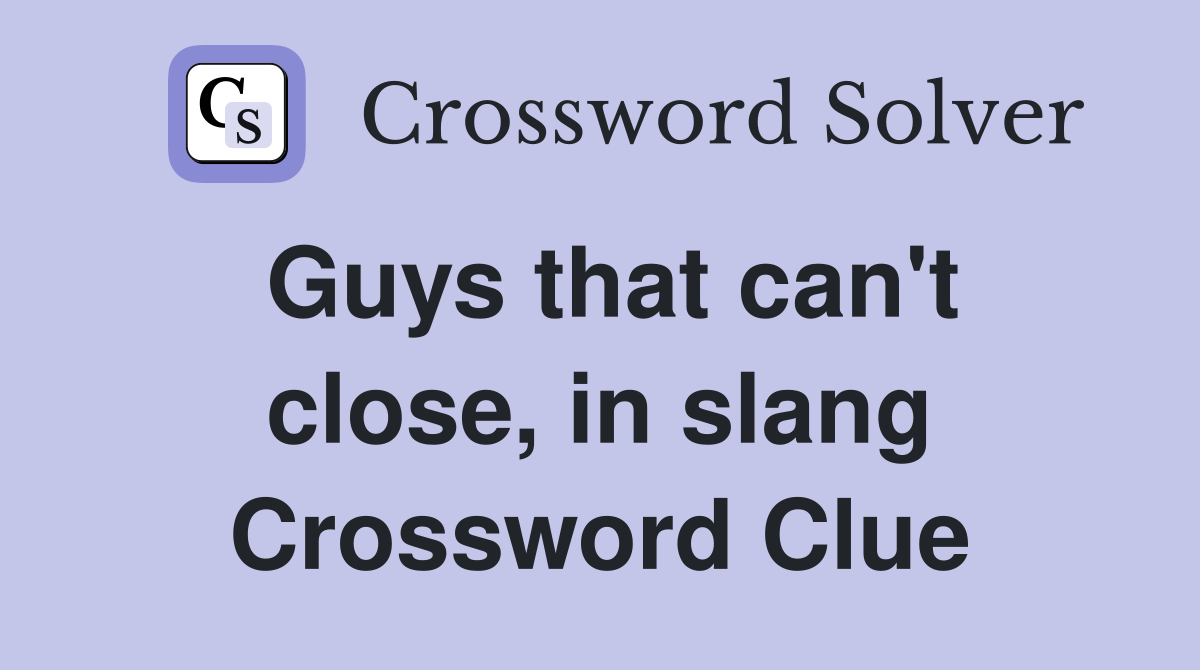 Guys that can't close, in slang Crossword Clue