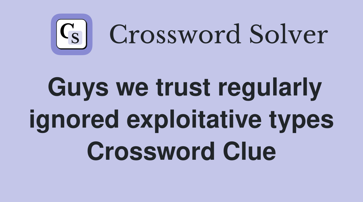 Guys we trust regularly ignored exploitative types Crossword Clue