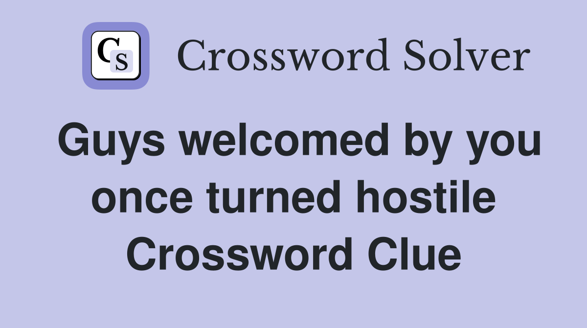 Guys welcomed by you once turned hostile Crossword Clue
