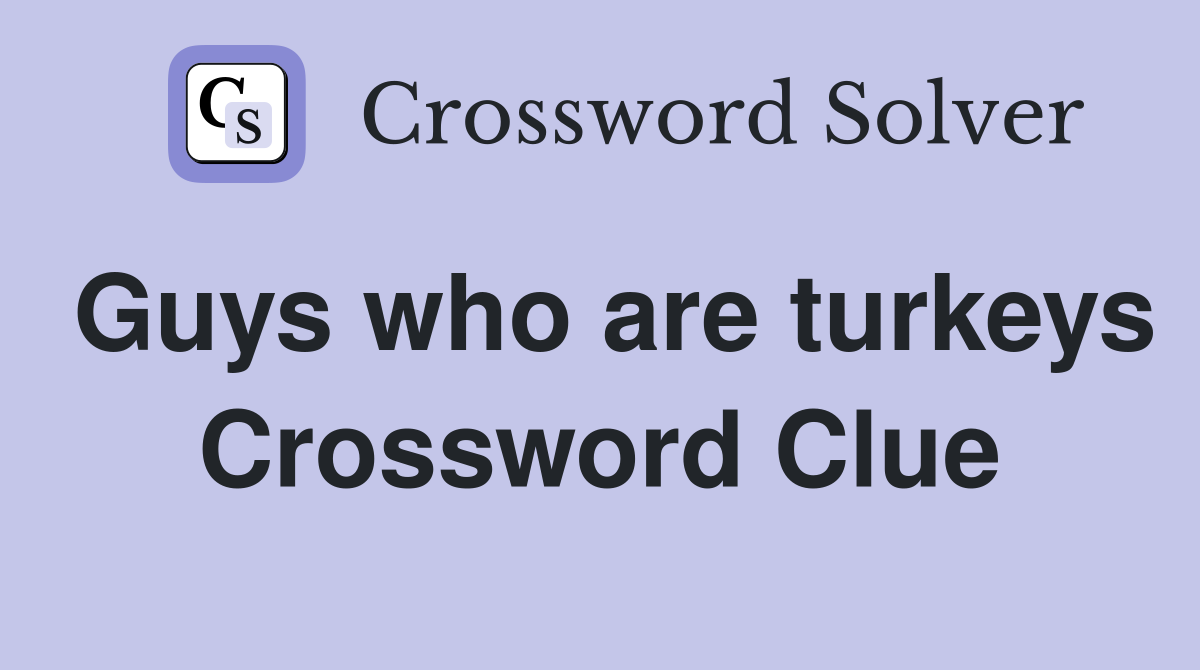 Guys who are turkeys Crossword Clue